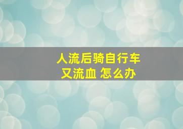 人流后骑自行车又流血 怎么办